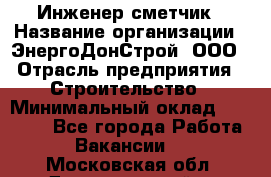 Инженер-сметчик › Название организации ­ ЭнергоДонСтрой, ООО › Отрасль предприятия ­ Строительство › Минимальный оклад ­ 35 000 - Все города Работа » Вакансии   . Московская обл.,Долгопрудный г.